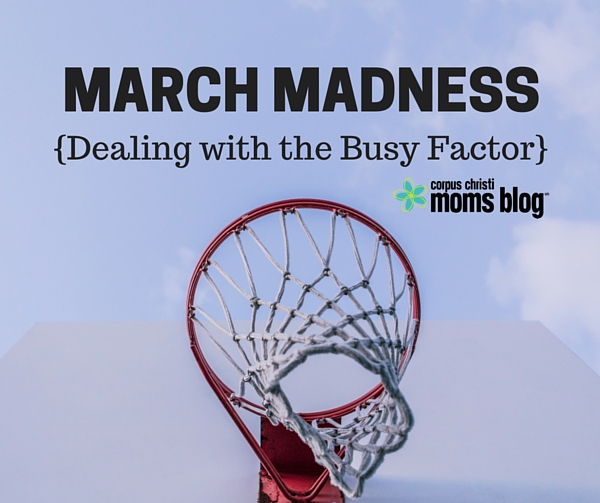 March Madness, Dealing with the Busy Factor, Corpus Christi Moms Blog