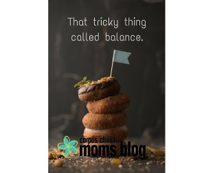 That tricky thing called balance- Corpus Christi Moms Blog