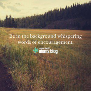 Be in the background whispering words of encouragement