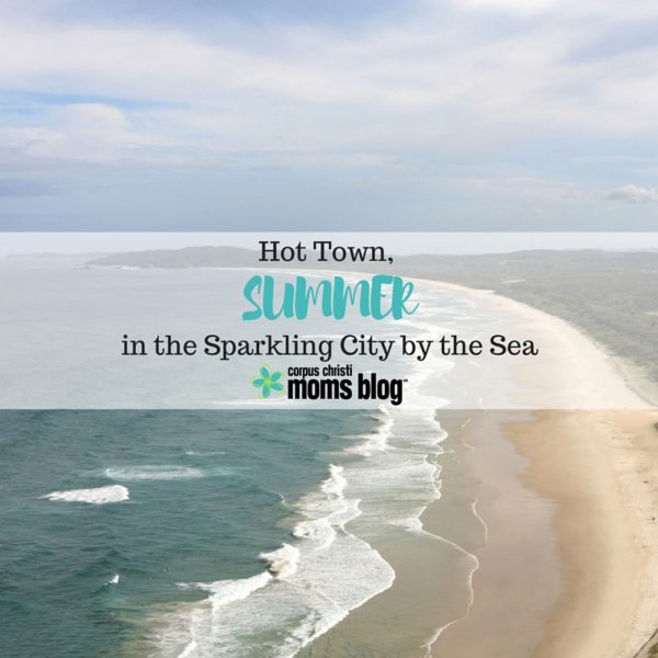 Hot Town, Summer in the Sparkling City by the Sea! Corpus Christi Moms Blog