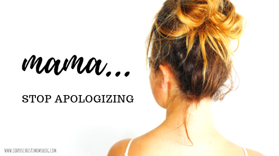 Mama Stop Apologizing - Corpus Christi Moms Blog