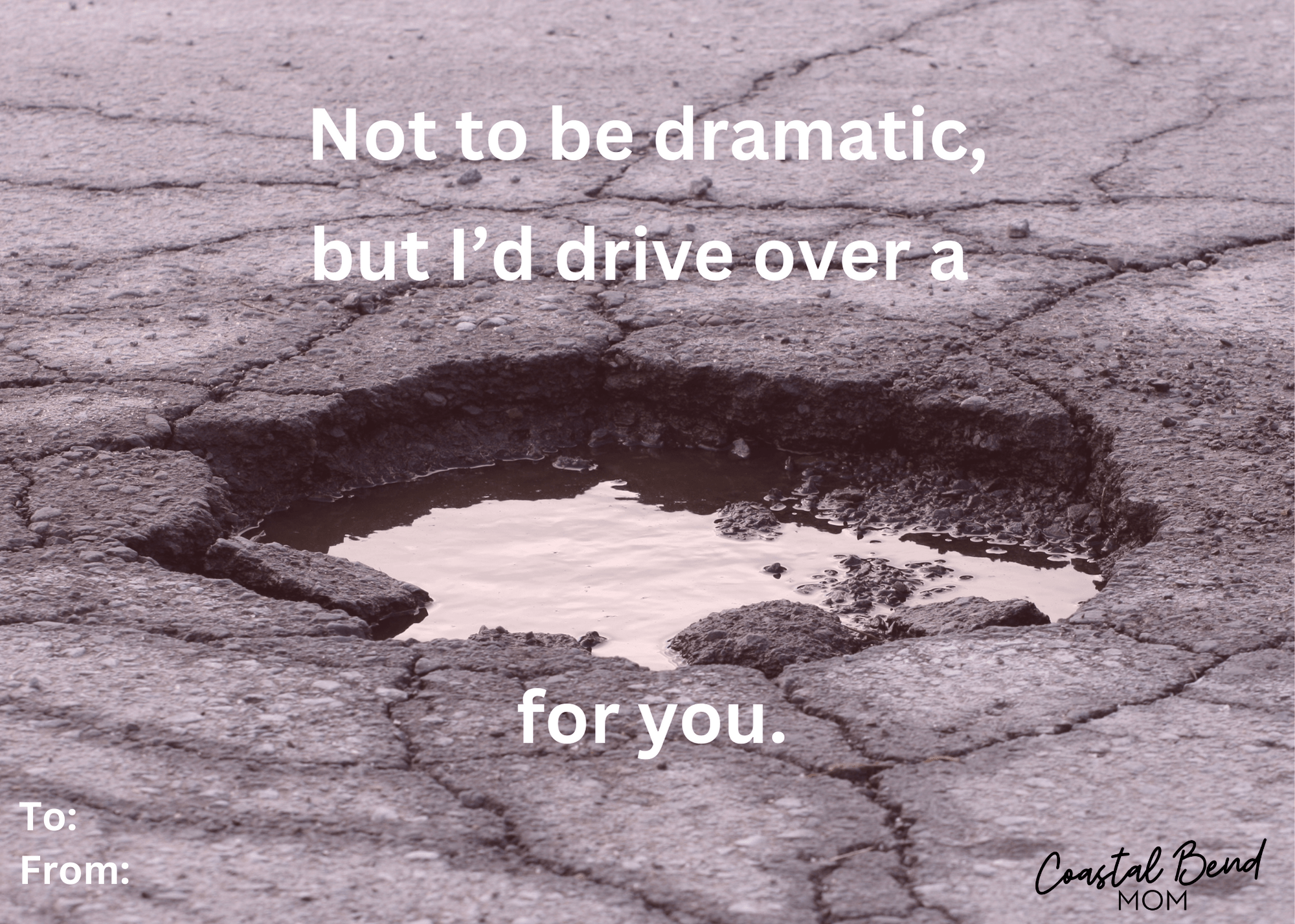 Punny valentine card - image of a large pot hole in the road, filled with water. Card reads "Not to be dramatic, but I'd drive over a pothole for you."